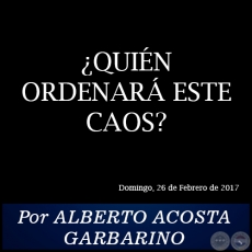 QUIN ORDENAR ESTE CAOS? - Por ALBERTO ACOSTA GARBARINO - Domingo, 26 de Febrero de 2017